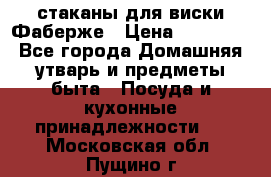 стаканы для виски Фаберже › Цена ­ 95 000 - Все города Домашняя утварь и предметы быта » Посуда и кухонные принадлежности   . Московская обл.,Пущино г.